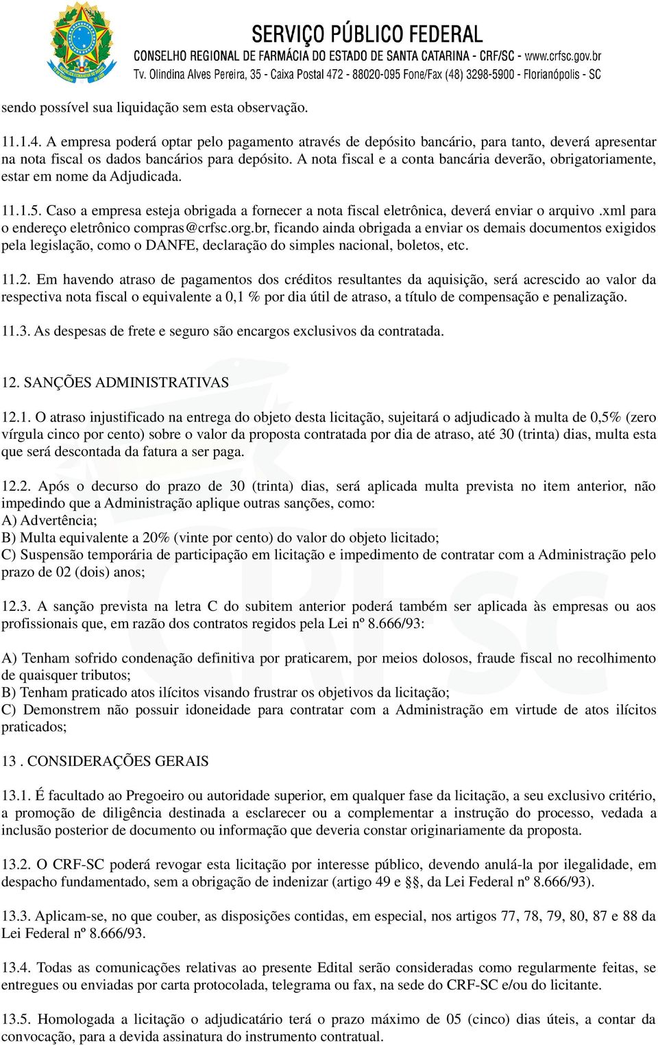 A nota fiscal e a conta bancária deverão, obrigatoriamente, estar em nome da Adjudicada. 11.1.5. Caso a empresa esteja obrigada a fornecer a nota fiscal eletrônica, deverá enviar o arquivo.