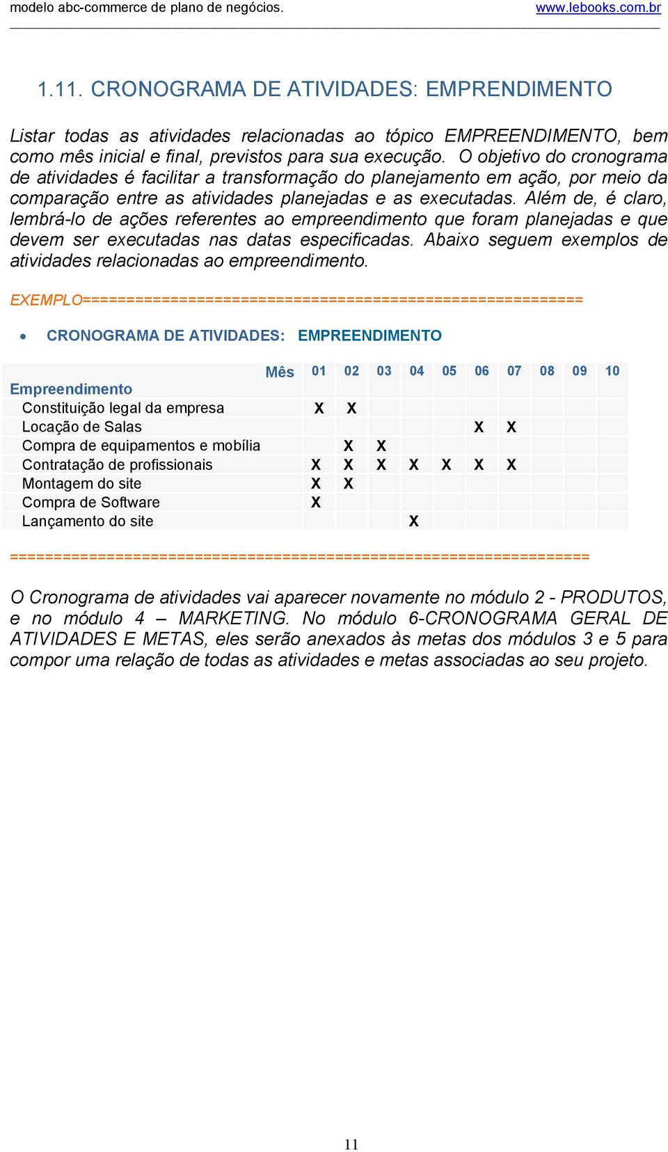 Além de, é claro, lembrá-lo de ações referentes ao empreendimento que foram planejadas e que devem ser executadas nas datas especificadas.