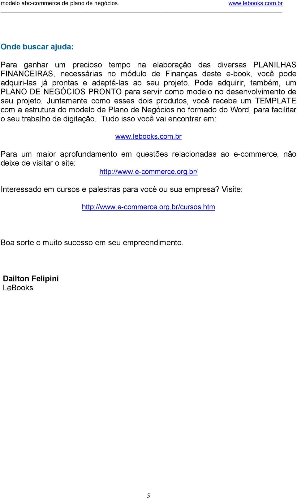 Juntamente como esses dois produtos, você recebe um TEMPLATE com a estrutura do modelo de Plano de Negócios no formado do Word, para facilitar o seu trabalho de digitação.