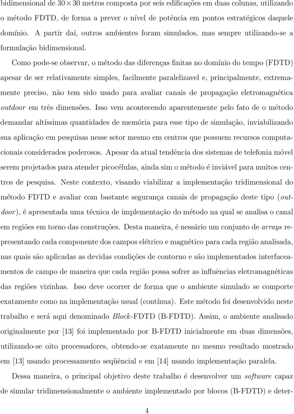 Como pode-se observar, o método das diferenças finitas no domínio do tempo (FDTD) apesar de ser relativamente simples, facilmente paralelizavel e, principalmente, extremamente preciso, não tem sido