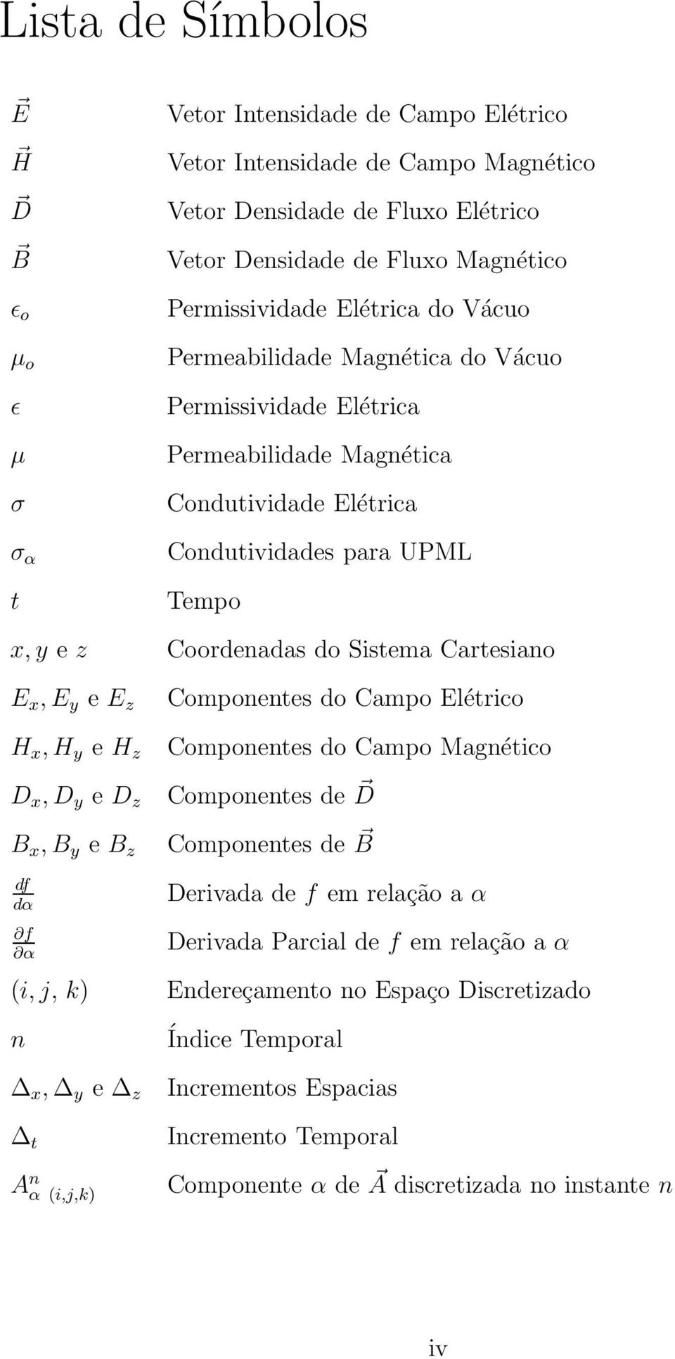 Cartesiano E x, E y e E z H x, H y e H z D x, D y e D z B x, B y e B z df dα f α (i, j, k) n x, y e z t A n α (i,j,k) Componentes do Campo Elétrico Componentes do Campo Magnético Componentes de D