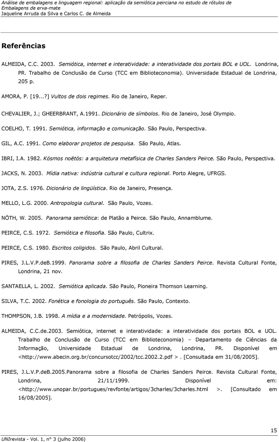 COELHO, T. 1991. Semiótica, informação e comunicação. São Paulo, Perspectiva. GIL, A.C. 1991. Como elaborar projetos de pesquisa. São Paulo, Atlas. IBRI, I.A. 1982.