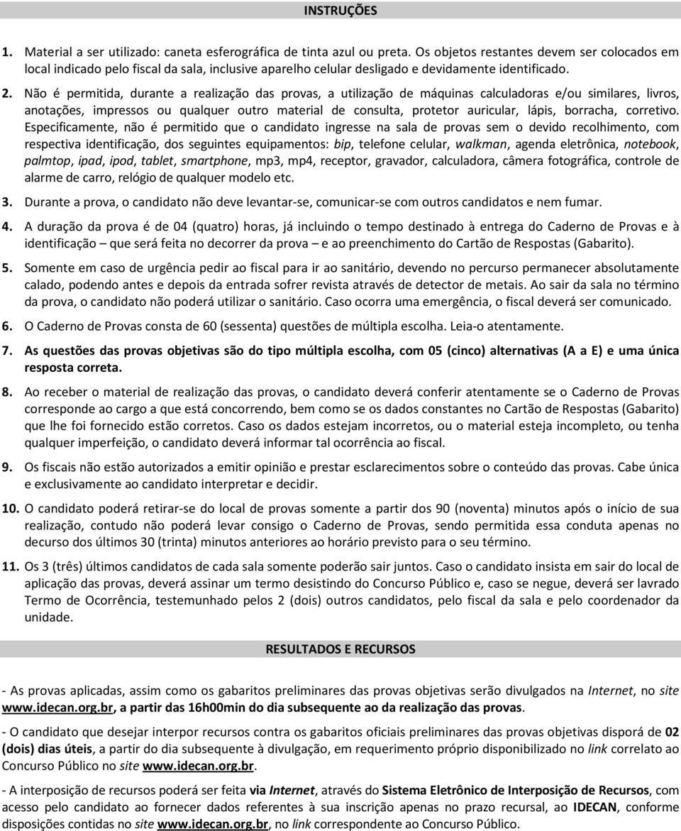 Não é permitida, durante a realização das provas, a utilização de máquinas calculadoras e/ou similares, livros, anotações, impressos ou qualquer outro material de consulta, protetor auricular, lápis,