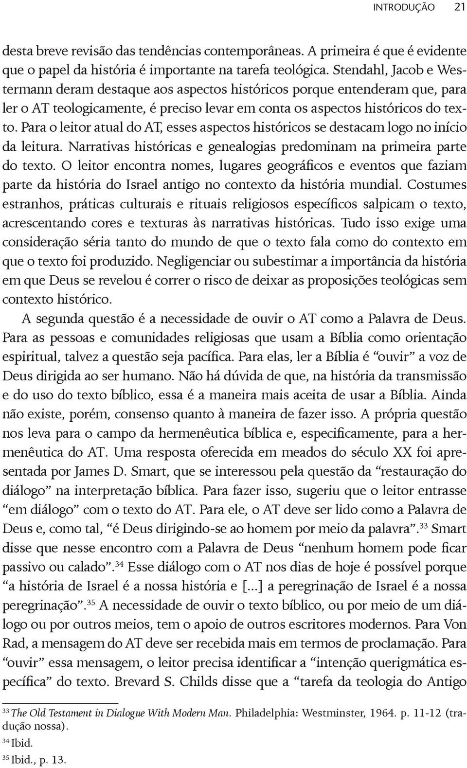 Para o leitor atual do AT, esses aspectos históricos se destacam logo no início da leitura. Narrativas históricas e genealogias predominam na primeira parte do texto.