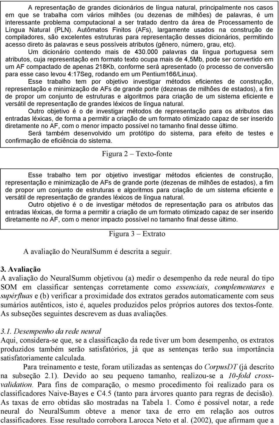 Autômatos Finitos (AFs), largamente usados na construção de compiladores, são excelentes estruturas para representação desses dicionários, permitindo acesso direto às palavras e seus possíveis