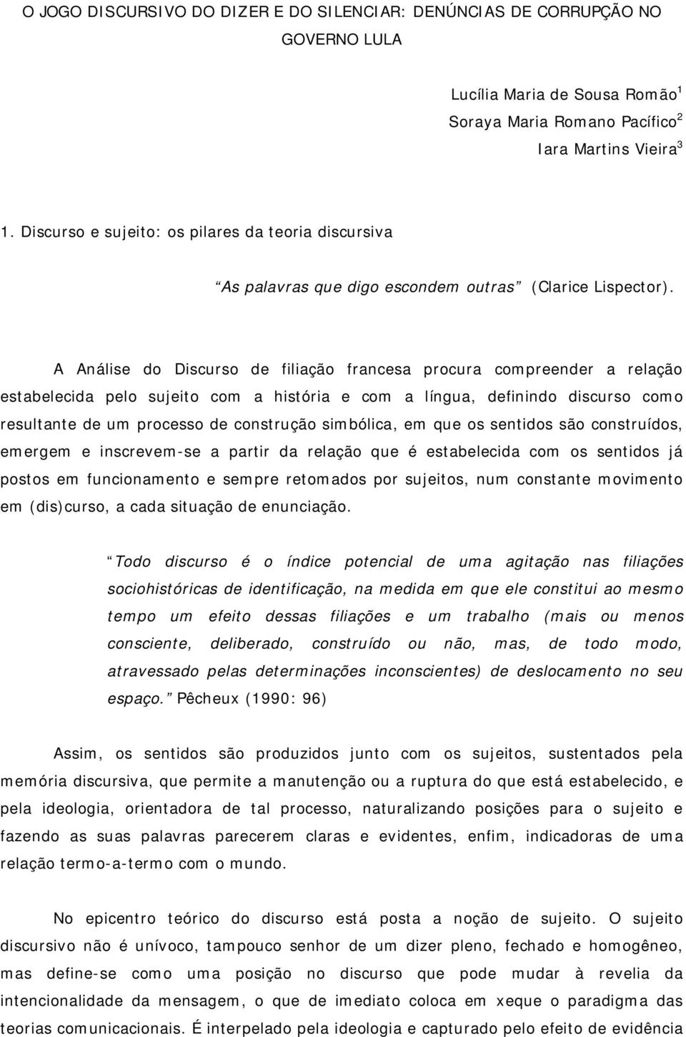 A Análise do Discurso de filiação francesa procura compreender a relação estabelecida pelo sujeito com a história e com a língua, definindo discurso como resultante de um processo de construção