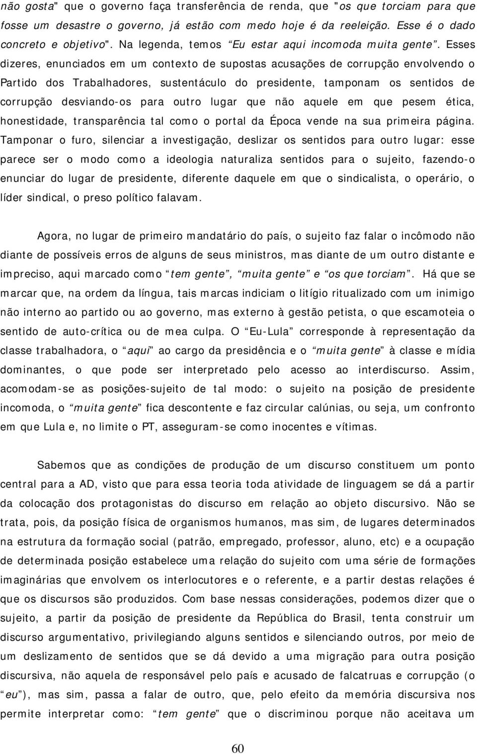 Esses dizeres, enunciados em um contexto de supostas acusações de corrupção envolvendo o Partido dos Trabalhadores, sustentáculo do presidente, tamponam os sentidos de corrupção desviando-os para