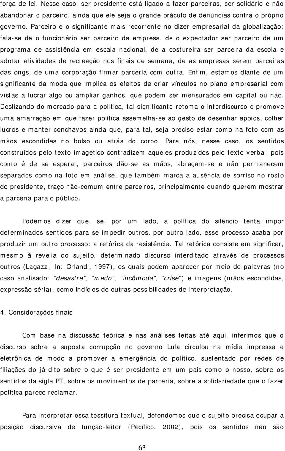 nacional, de a costureira ser parceira da escola e adotar atividades de recreação nos finais de semana, de as empresas serem parceiras das ongs, de uma corporação firmar parceria com outra.