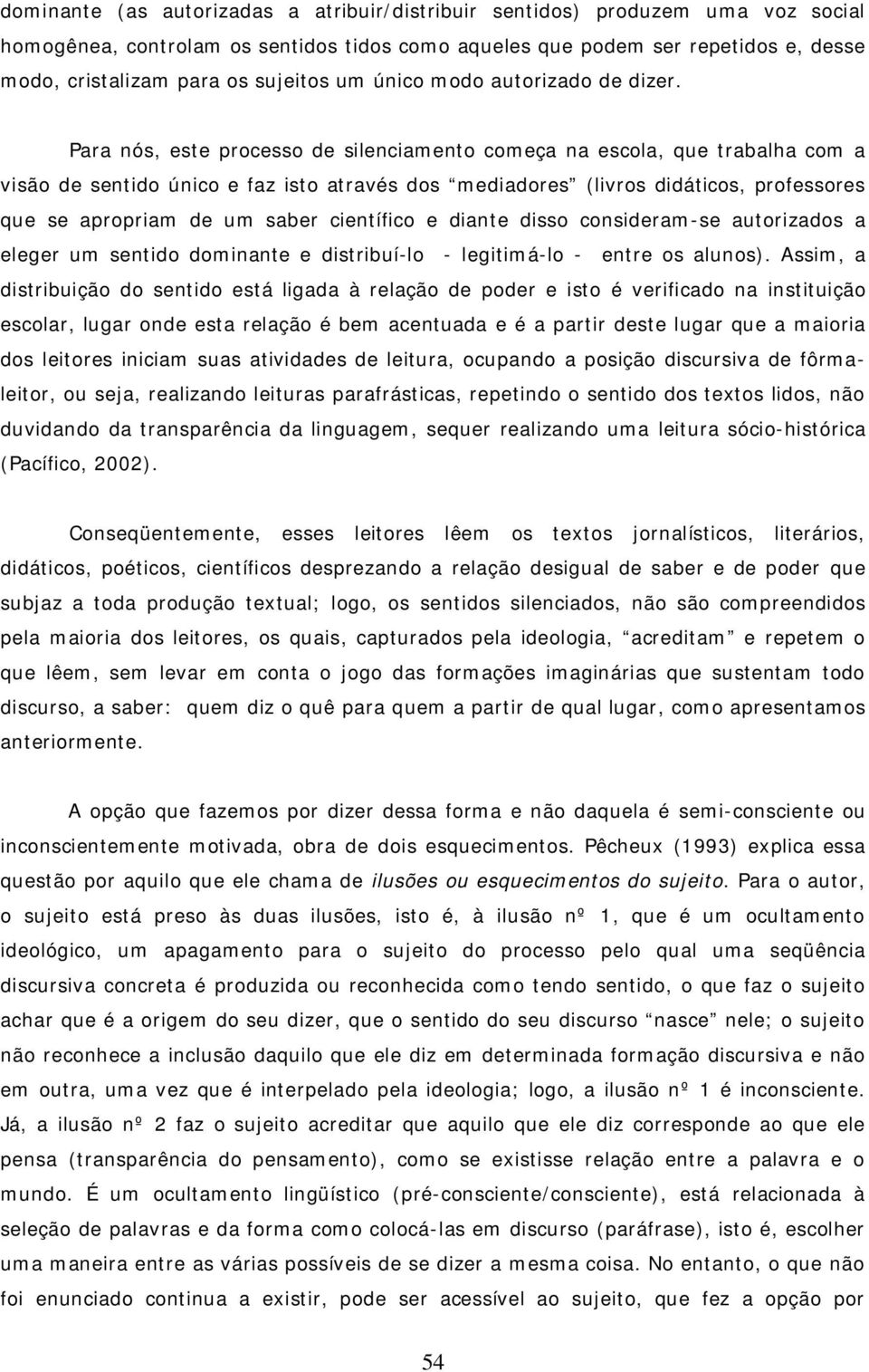 Para nós, este processo de silenciamento começa na escola, que trabalha com a visão de sentido único e faz isto através dos mediadores (livros didáticos, professores que se apropriam de um saber