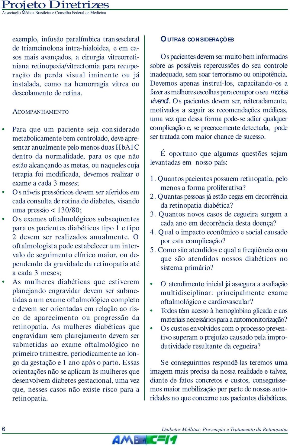 ACOMPANHAMENTO Para que um paciente seja considerado metabolicamente bem controlado, deve apresentar anualmente pelo menos duas HbA1C dentro da normalidade, para os que não estão alcançando as metas,