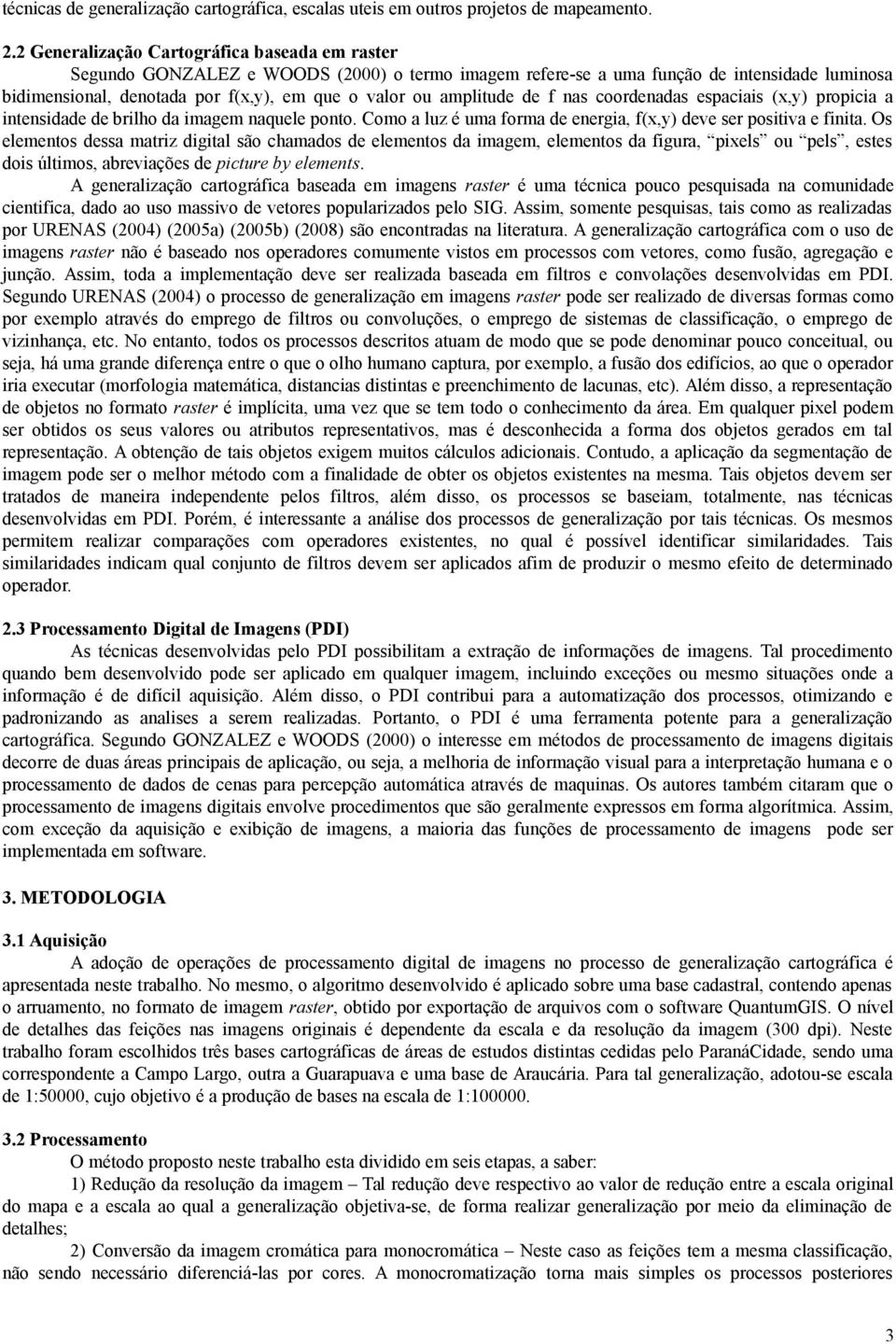 amplitude de f nas coordenadas espaciais (x,y) propicia a intensidade de brilho da imagem naquele ponto. Como a luz é uma forma de energia, f(x,y) deve ser positiva e finita.