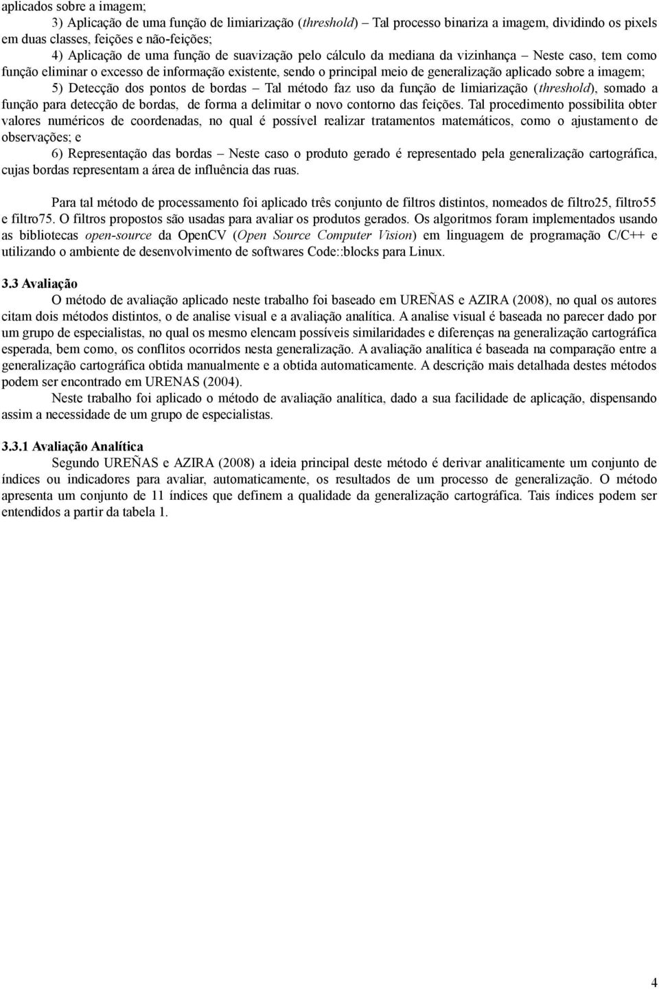 Detecção dos pontos de bordas Tal método faz uso da função de limiarização (threshold), somado a função para detecção de bordas, de forma a delimitar o novo contorno das feições.