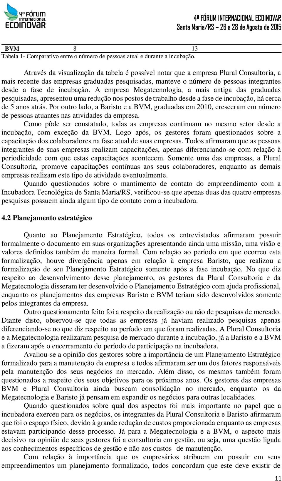 incubação. A empresa Megatecnologia, a mais antiga das graduadas pesquisadas, apresentou uma redução nos postos de trabalho desde a fase de incubação, há cerca de 5 anos atrás.