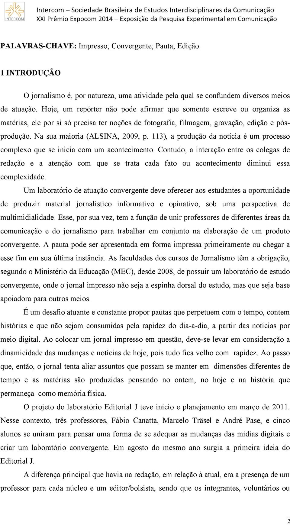 Na sua maioria (ALSINA, 2009, p. 113), a produção da notícia é um processo complexo que se inicia com um acontecimento.