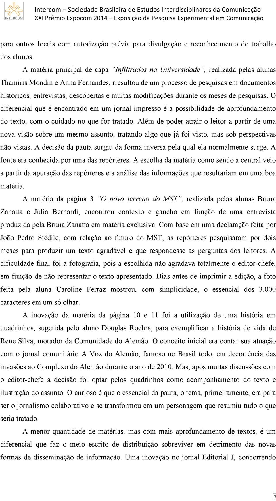 descobertas e muitas modificações durante os meses de pesquisas. O diferencial que é encontrado em um jornal impresso é a possibilidade de aprofundamento do texto, com o cuidado no que for tratado.