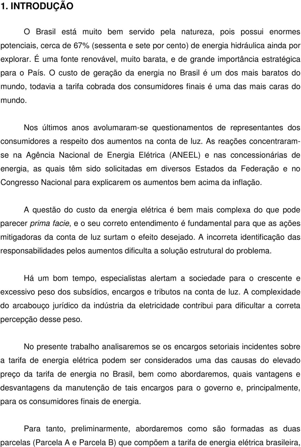 O custo de geração da energia no Brasil é um dos mais baratos do mundo, todavia a tarifa cobrada dos consumidores finais é uma das mais caras do mundo.