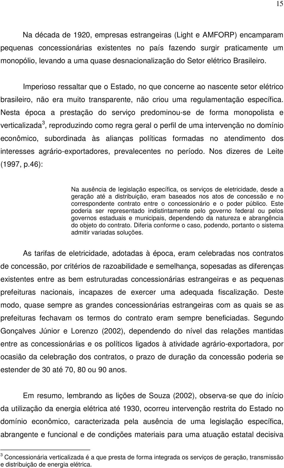 Nesta época a prestação do serviço predominou-se de forma monopolista e verticalizada 3, reproduzindo como regra geral o perfil de uma intervenção no domínio econômico, subordinada às alianças