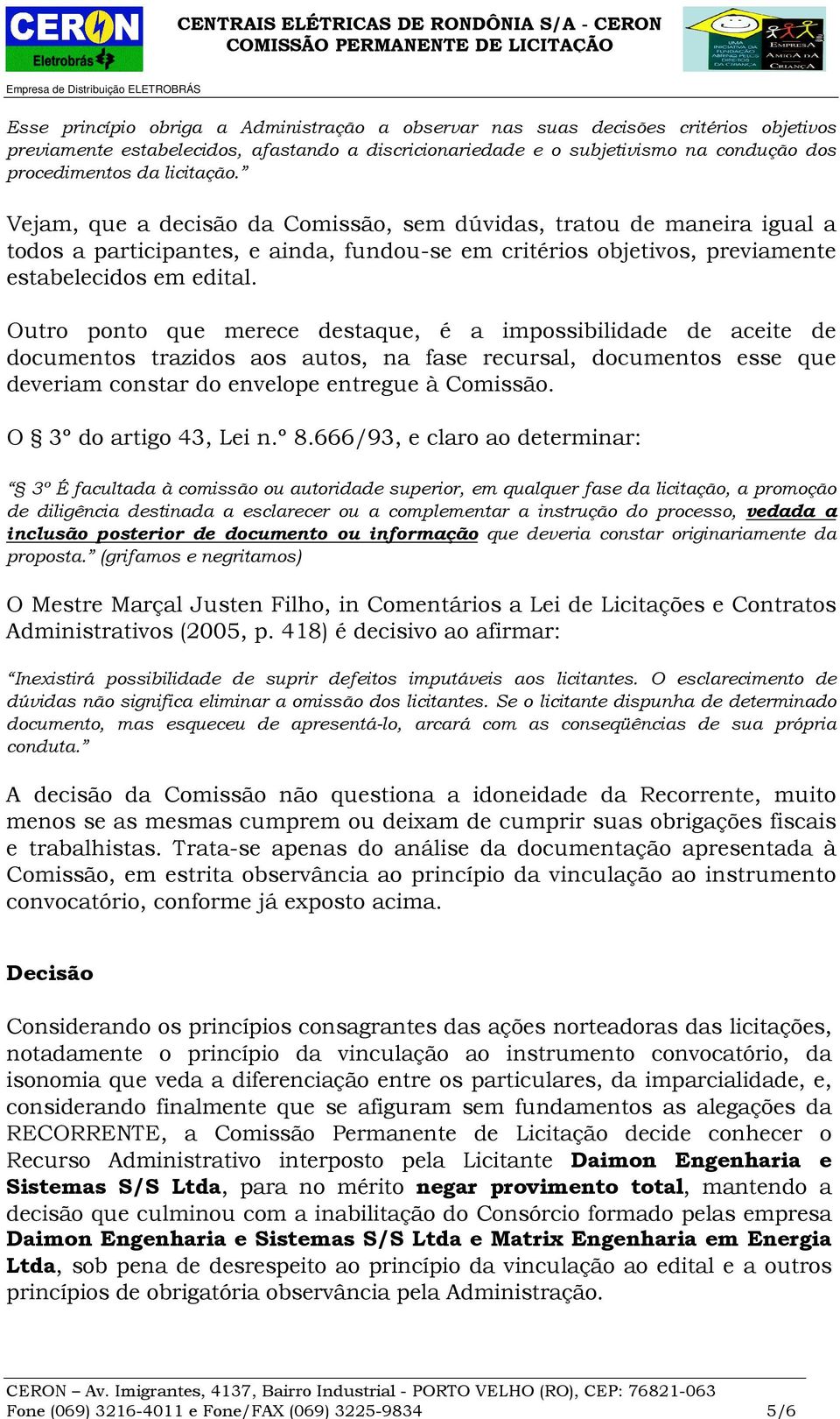 Vejam, que a decisão da Comissão, sem dúvidas, tratou de maneira igual a todos a participantes, e ainda, fundou-se em critérios objetivos, previamente estabelecidos em edital.