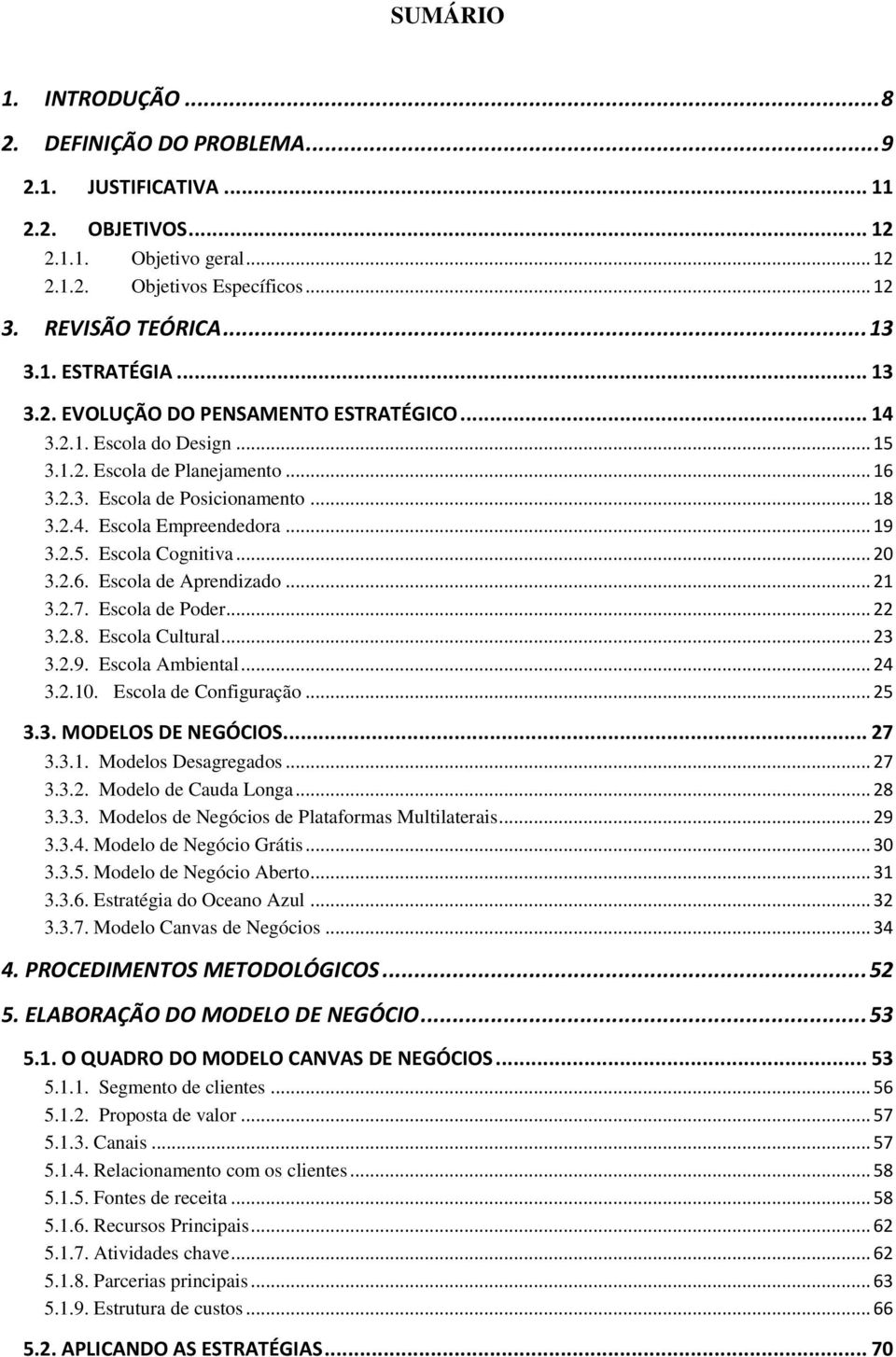 .. 20 3.2.6. Escola de Aprendizado... 21 3.2.7. Escola de Poder... 22 3.2.8. Escola Cultural... 23 3.2.9. Escola Ambiental... 24 3.2.10. Escola de Configuração... 25 3.3. MODELOS DE NEGÓCIOS... 27 3.