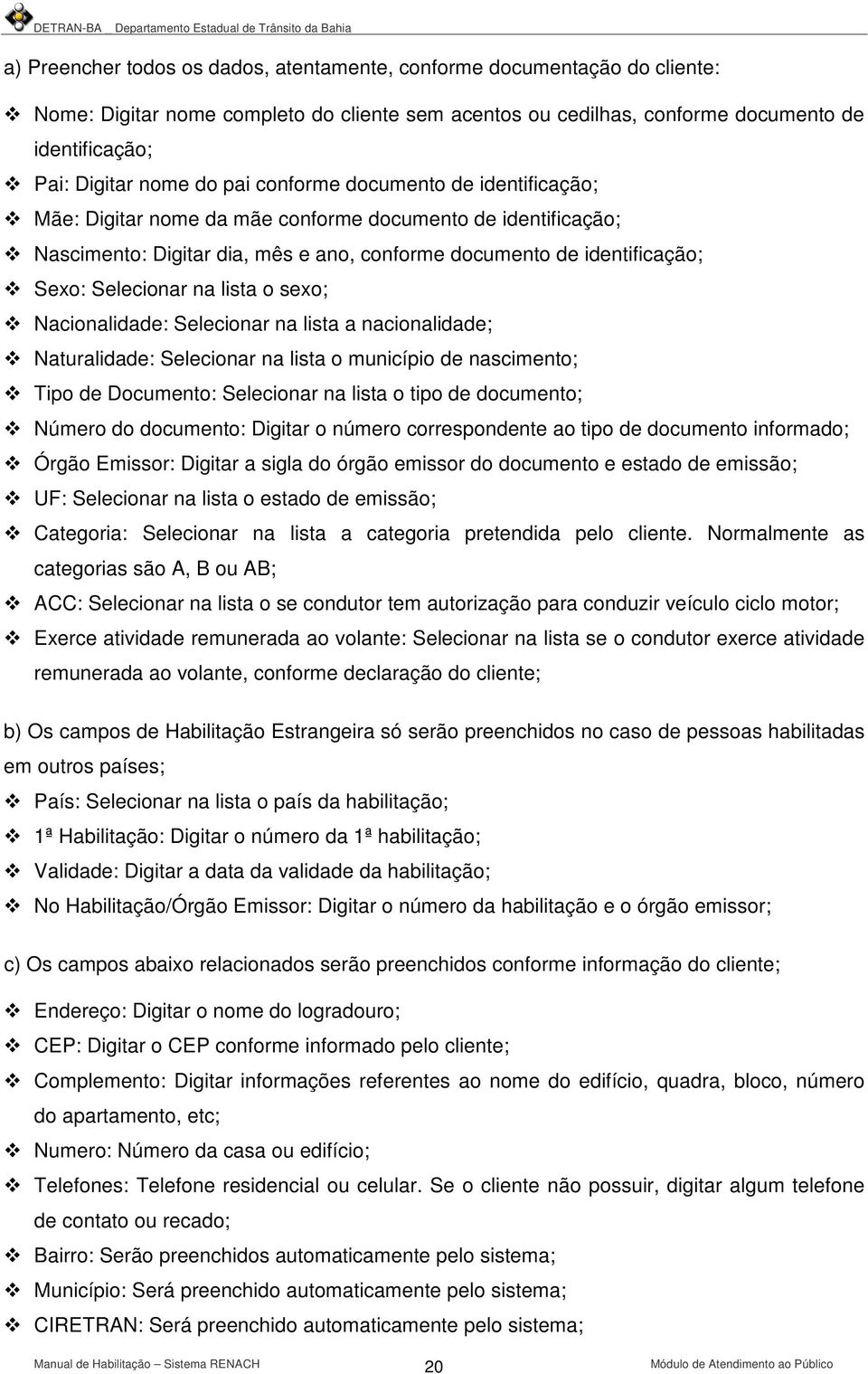 lista o sexo; Nacionalidade: Selecionar na lista a nacionalidade; Naturalidade: Selecionar na lista o município de nascimento; Tipo de Documento: Selecionar na lista o tipo de documento; Número do