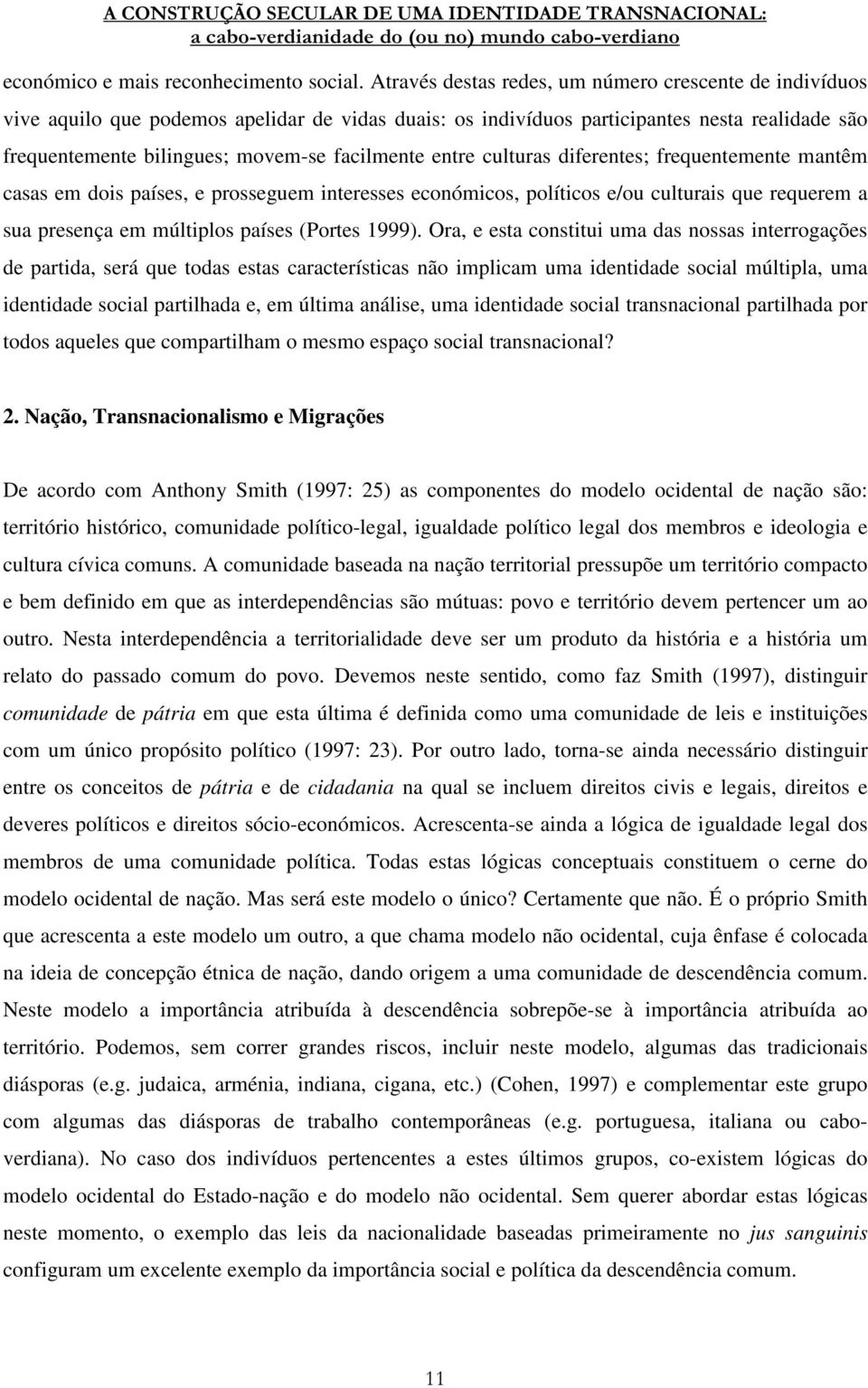 entre culturas diferentes; frequentemente mantêm casas em dois países, e prosseguem interesses económicos, políticos e/ou culturais que requerem a sua presença em múltiplos países (Portes 1999).