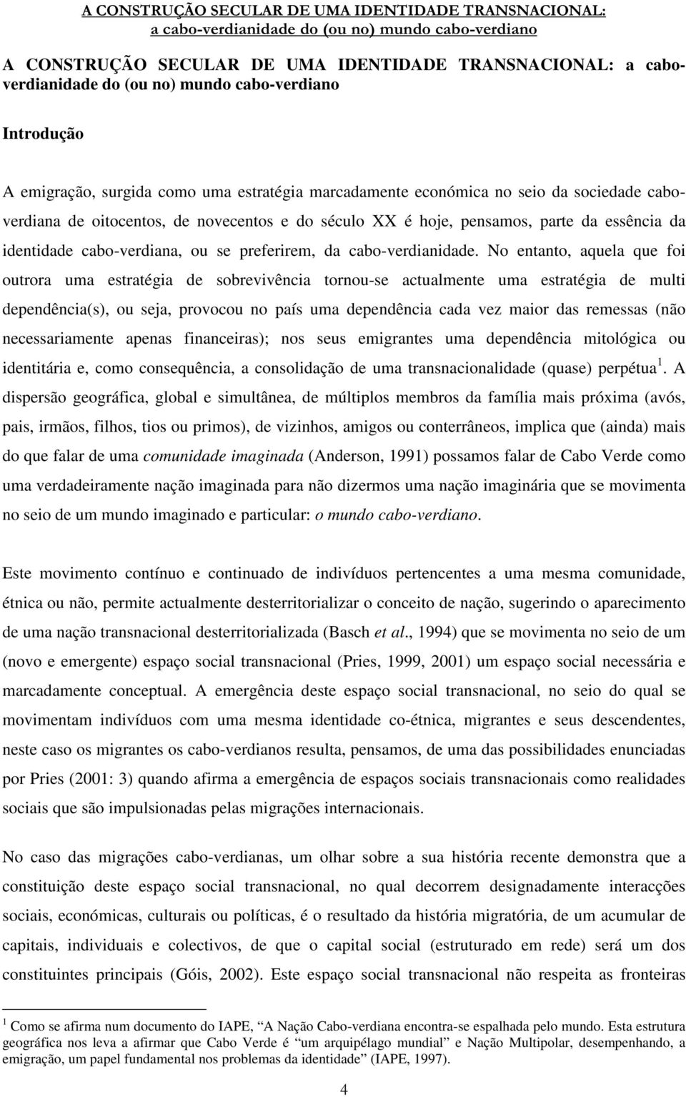 No entanto, aquela que foi outrora uma estratégia de sobrevivência tornou-se actualmente uma estratégia de multi dependência(s), ou seja, provocou no país uma dependência cada vez maior das remessas