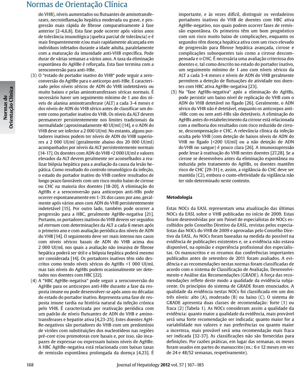 adulta, paralelamente com a maturação da imunidade anti-vhb específica. Pode durar de várias semanas a vários anos. A taxa da eliminação espontânea do AgHBe é reforçada.