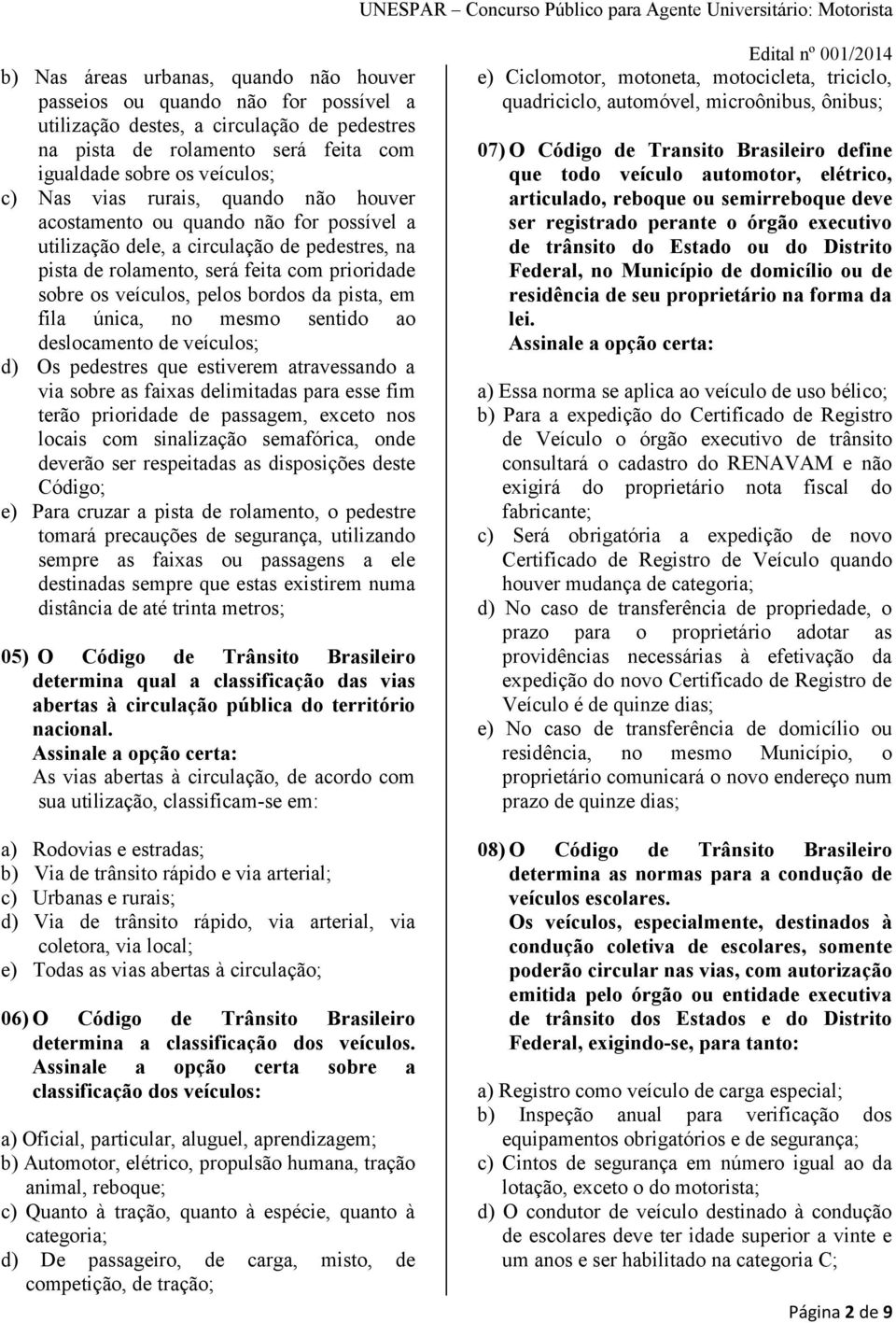 pista, em fila única, no mesmo sentido ao deslocamento de veículos; d) Os pedestres que estiverem atravessando a via sobre as faixas delimitadas para esse fim terão prioridade de passagem, exceto nos