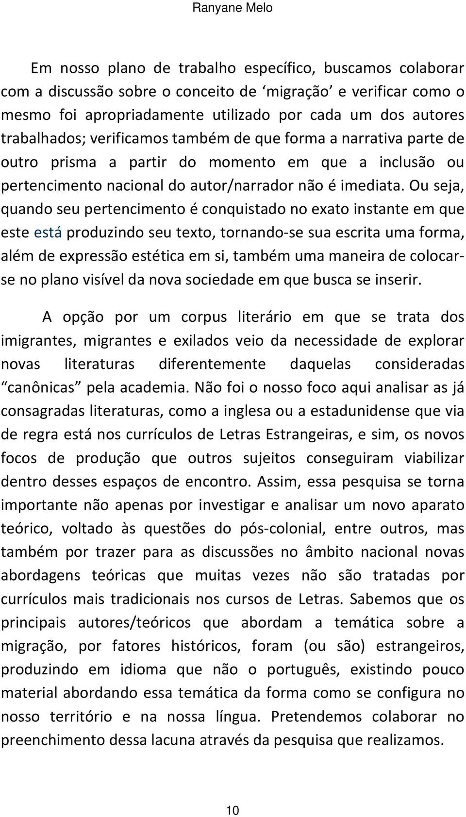 Ou seja, quando seu pertencimento é conquistado no exato instante em que este está produzindo seu texto, tornando-se sua escrita uma forma, além de expressão estética em si, também uma maneira de