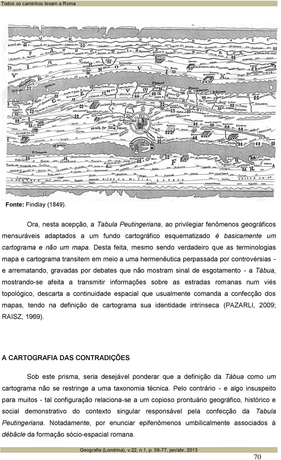 Desta feita, mesmo sendo verdadeiro que as terminologias mapa e cartograma transitem em meio a uma hermenêutica perpassada por controvérsias - e arrematando, gravadas por debates que não mostram