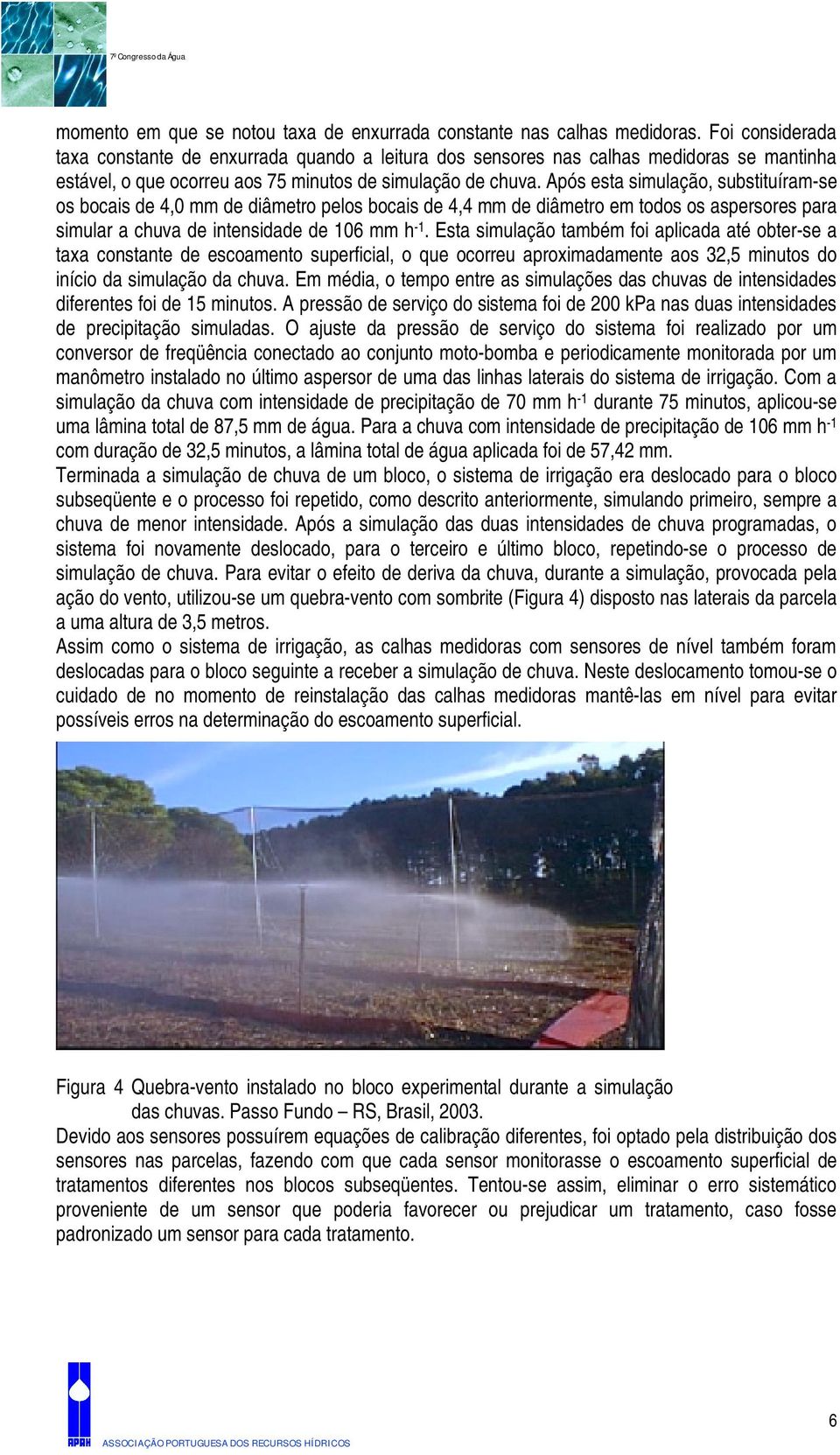 Após esta simulação, substituíram-se os bocais de 4,0 mm de diâmetro pelos bocais de 4,4 mm de diâmetro em todos os aspersores para simular a chuva de intensidade de 106 mm h -1.