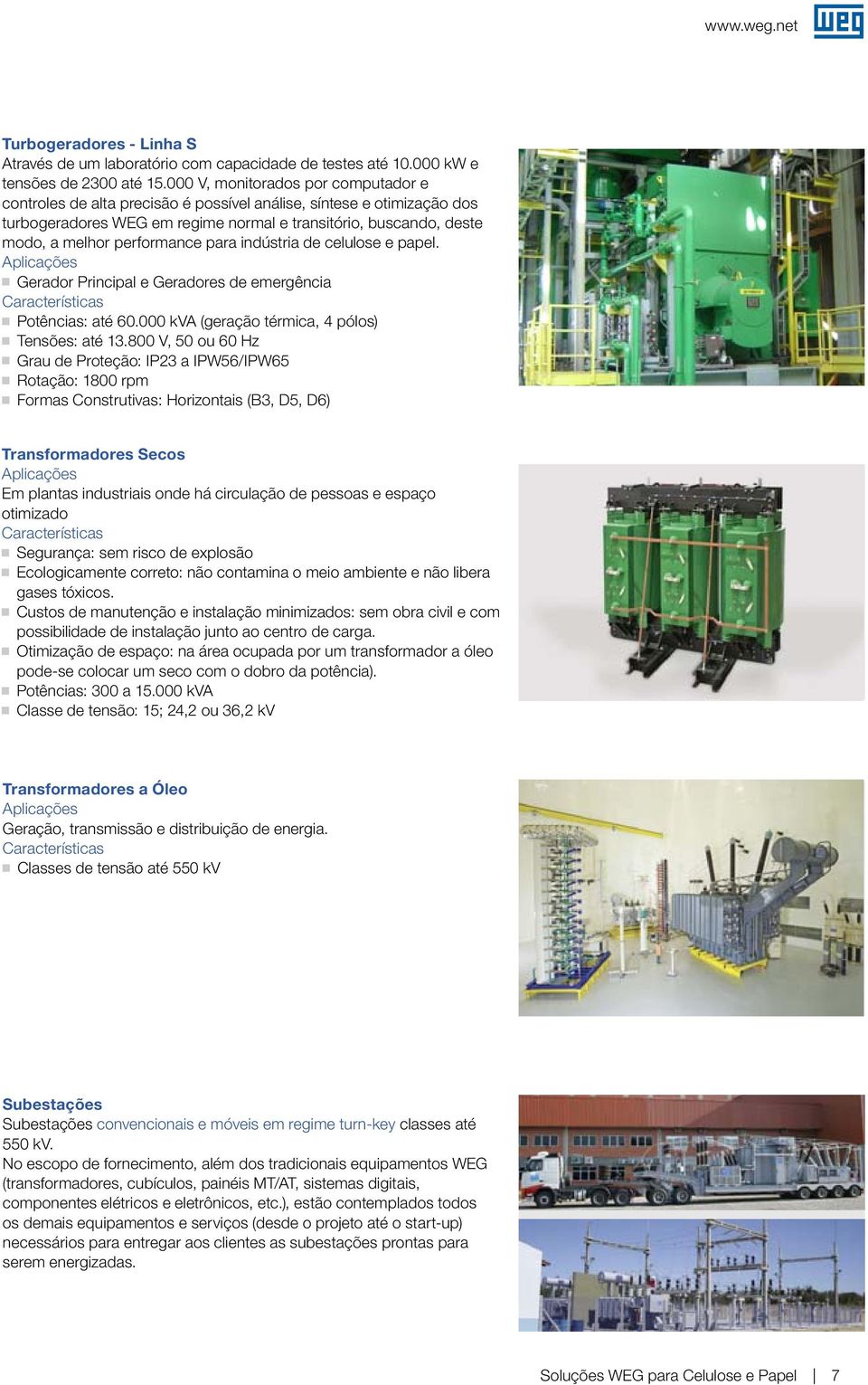 performance para indústria de celulose e papel. Aplicações Gerador Principal e Geradores de emergência Características Potências: até 60.000 kva (geração térmica, 4 pólos) Tensões: até 13.