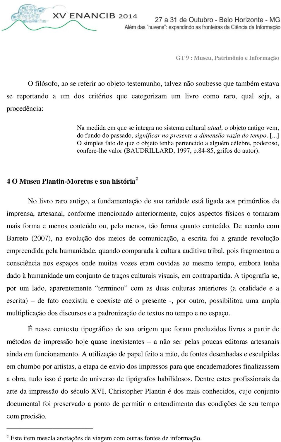 ..] O simples fato de que o objeto tenha pertencido a alguém célebre, poderoso, confere-lhe valor (BAUDRILLARD, 1997, p.84-85, grifos do autor).