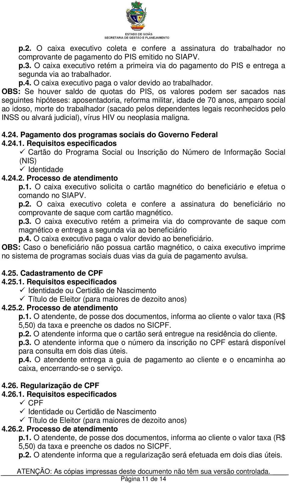 OBS: Se houver saldo de quotas do PIS, os valores podem ser sacados nas seguintes hipóteses: aposentadoria, reforma militar, idade de 70 anos, amparo social ao idoso, morte do trabalhador (sacado