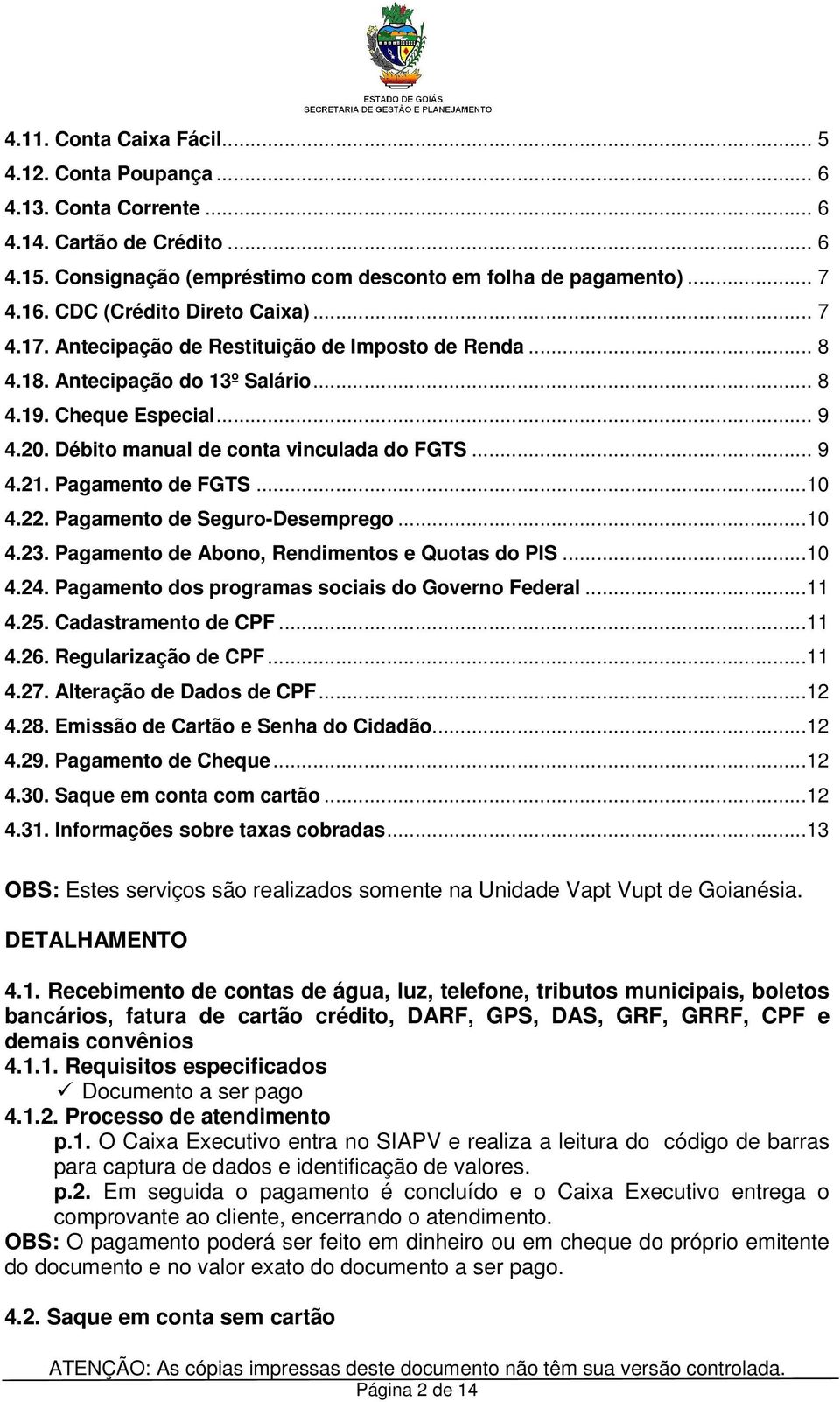 Débito manual de conta vinculada do FGTS... 9 4.21. Pagamento de FGTS...10 4.22. Pagamento de Seguro-Desemprego...10 4.23. Pagamento de Abono, Rendimentos e Quotas do PIS...10 4.24.