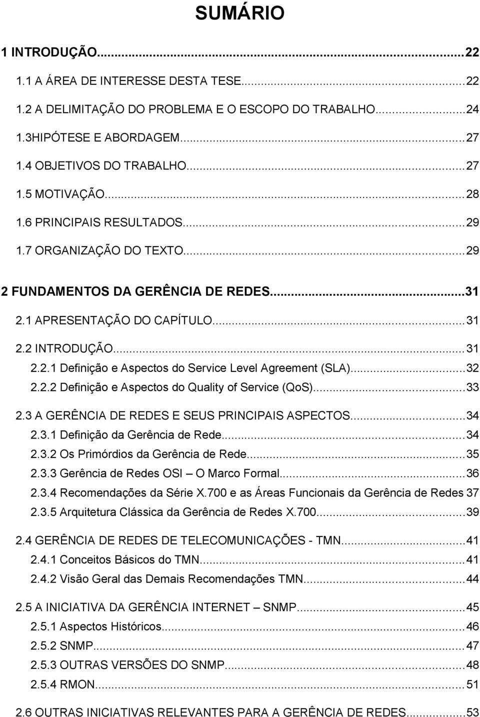 ..32 2.2.2 Definição e Aspectos do Quality of Service (QoS)...33 2.3 A GERÊNCIA DE REDES E SEUS PRINCIPAIS ASPECTOS...34 2.3.1 Definição da Gerência de Rede...34 2.3.2 Os Primórdios da Gerência de Rede.