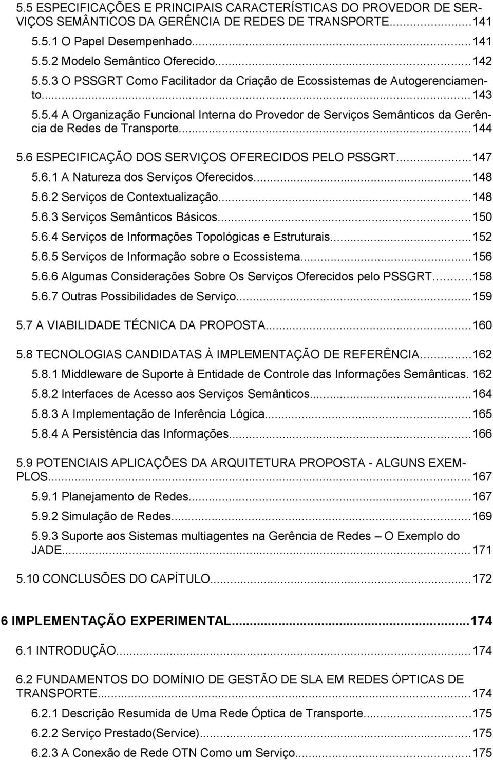 ..148 5.6.2 Serviços de Contextualização...148 5.6.3 Serviços Semânticos Básicos...150 5.6.4 Serviços de Informações Topológicas e Estruturais...152 5.6.5 Serviços de Informação sobre o Ecossistema.