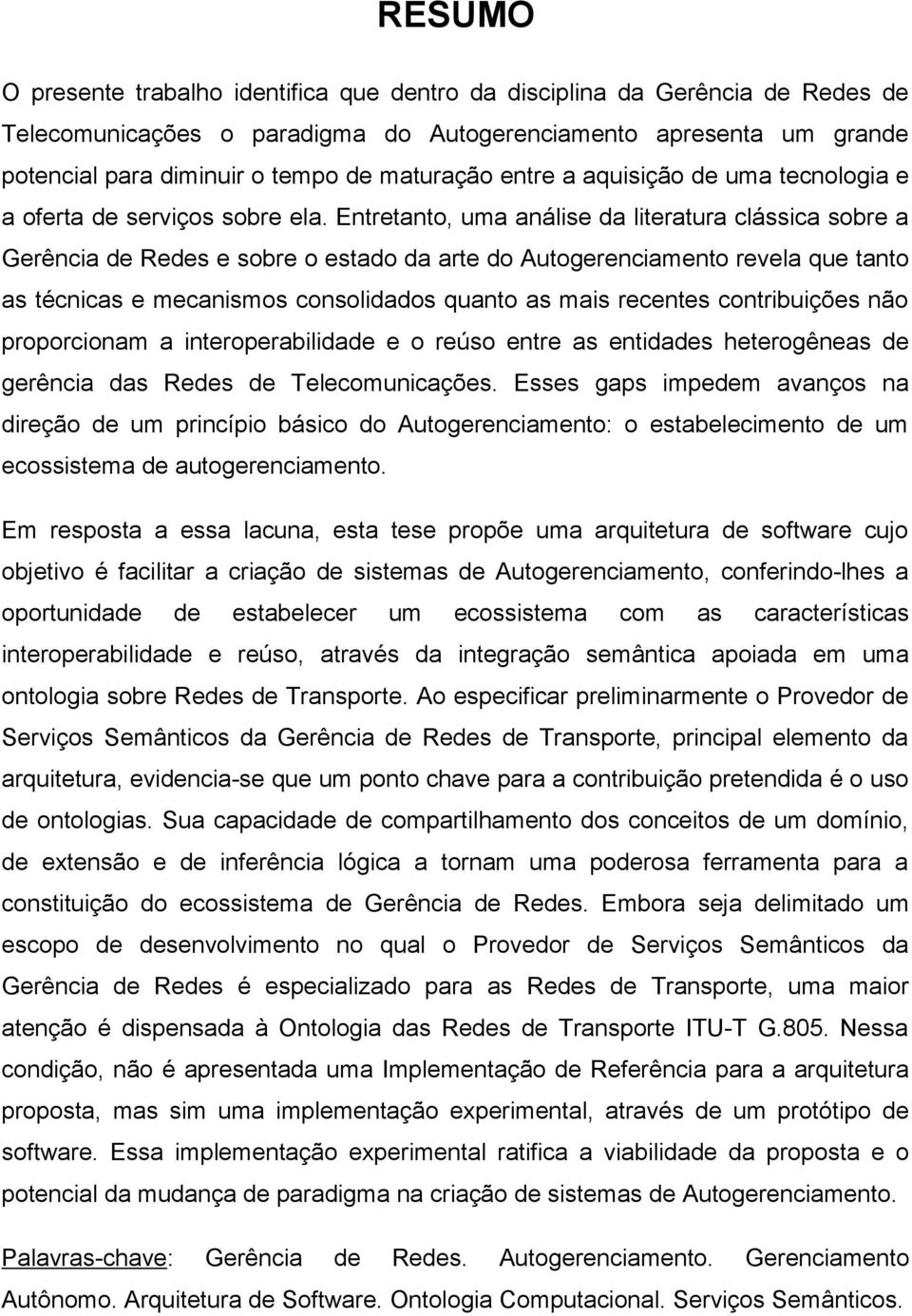 Entretanto, uma análise da literatura clássica sobre a Gerência de Redes e sobre o estado da arte do Autogerenciamento revela que tanto as técnicas e mecanismos consolidados quanto as mais recentes