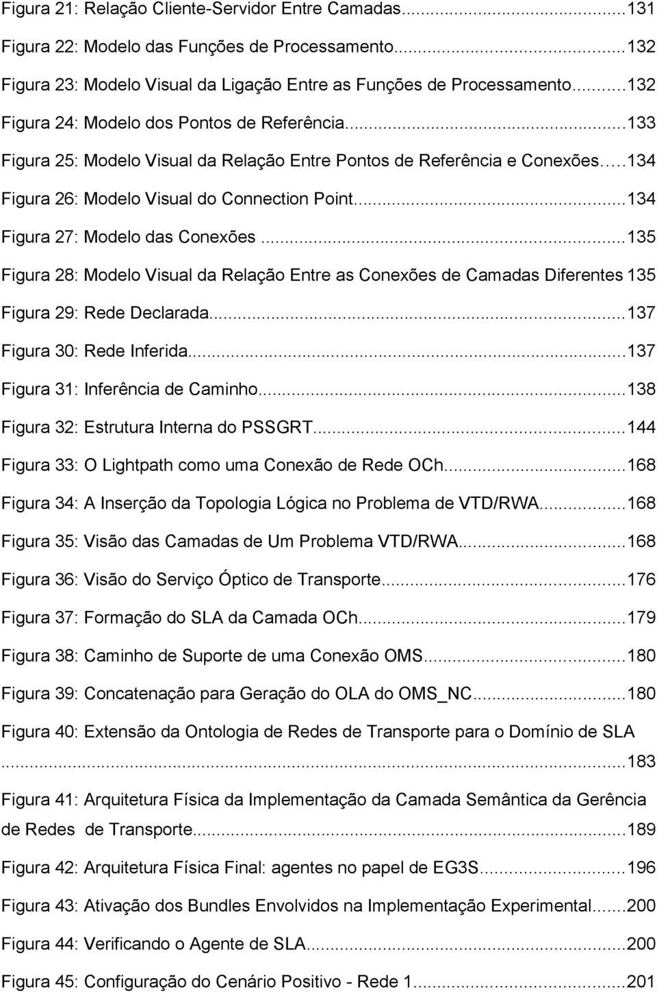 ..134 Figura 27: Modelo das Conexões...135 Figura 28: Modelo Visual da Relação Entre as Conexões de Camadas Diferentes 135 Figura 29: Rede Declarada...137 Figura 30: Rede Inferida.