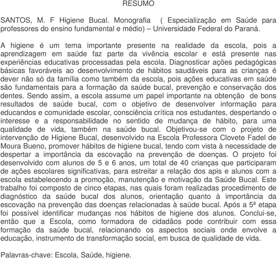 Diagnosticar ações pedagógicas básicas favoráveis ao desenvolvimento de hábitos saudáveis para as crianças é dever não só da família como também da escola, pois ações educativas em saúde são