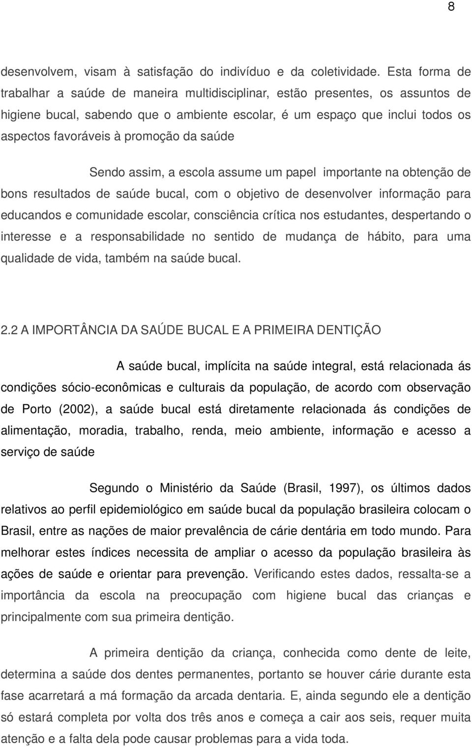 promoção da saúde Sendo assim, a escola assume um papel importante na obtenção de bons resultados de saúde bucal, com o objetivo de desenvolver informação para educandos e comunidade escolar,