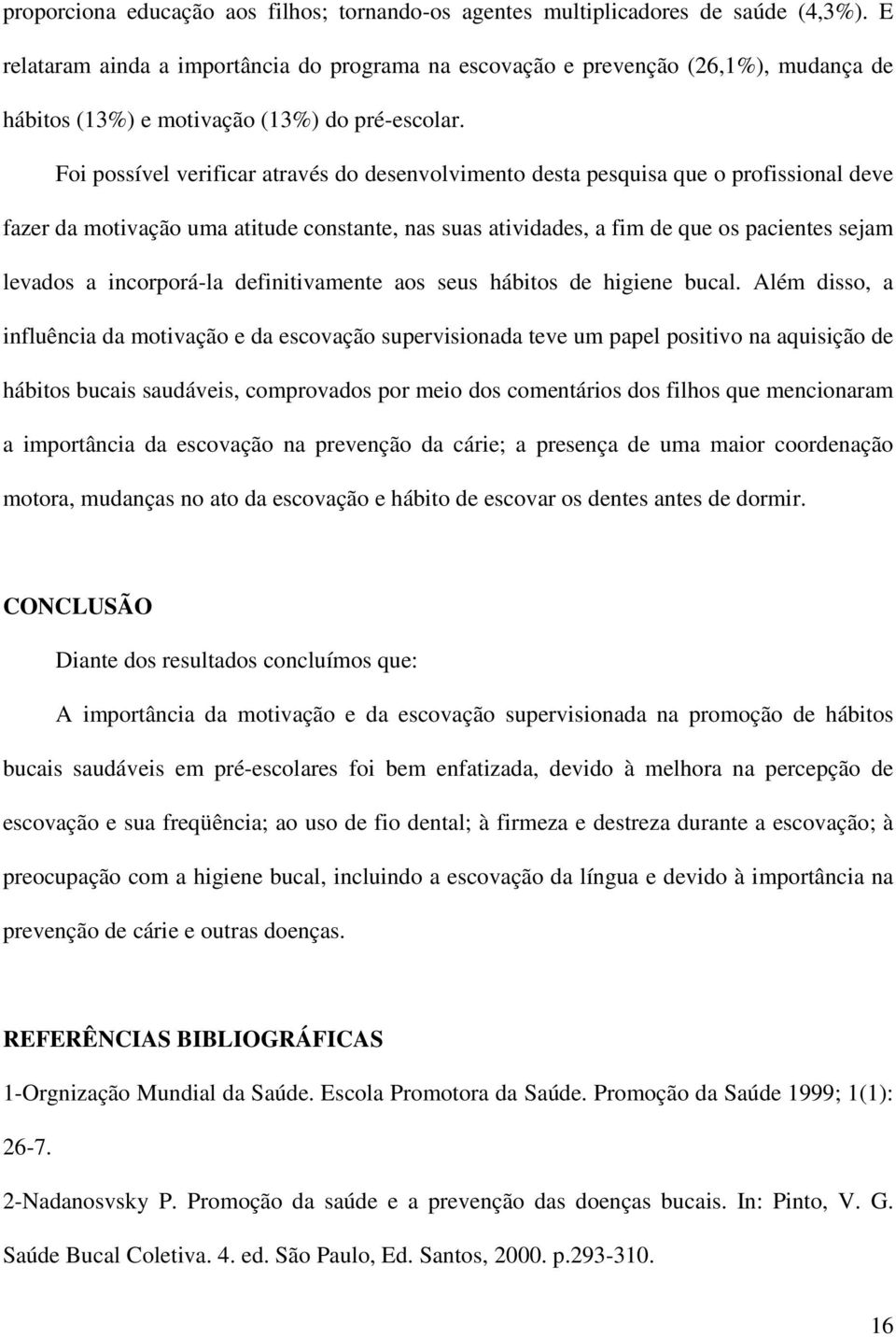 Foi possível verificar através do desenvolvimento desta pesquisa que o profissional deve fazer da motivação uma atitude constante, nas suas atividades, a fim de que os pacientes sejam levados a