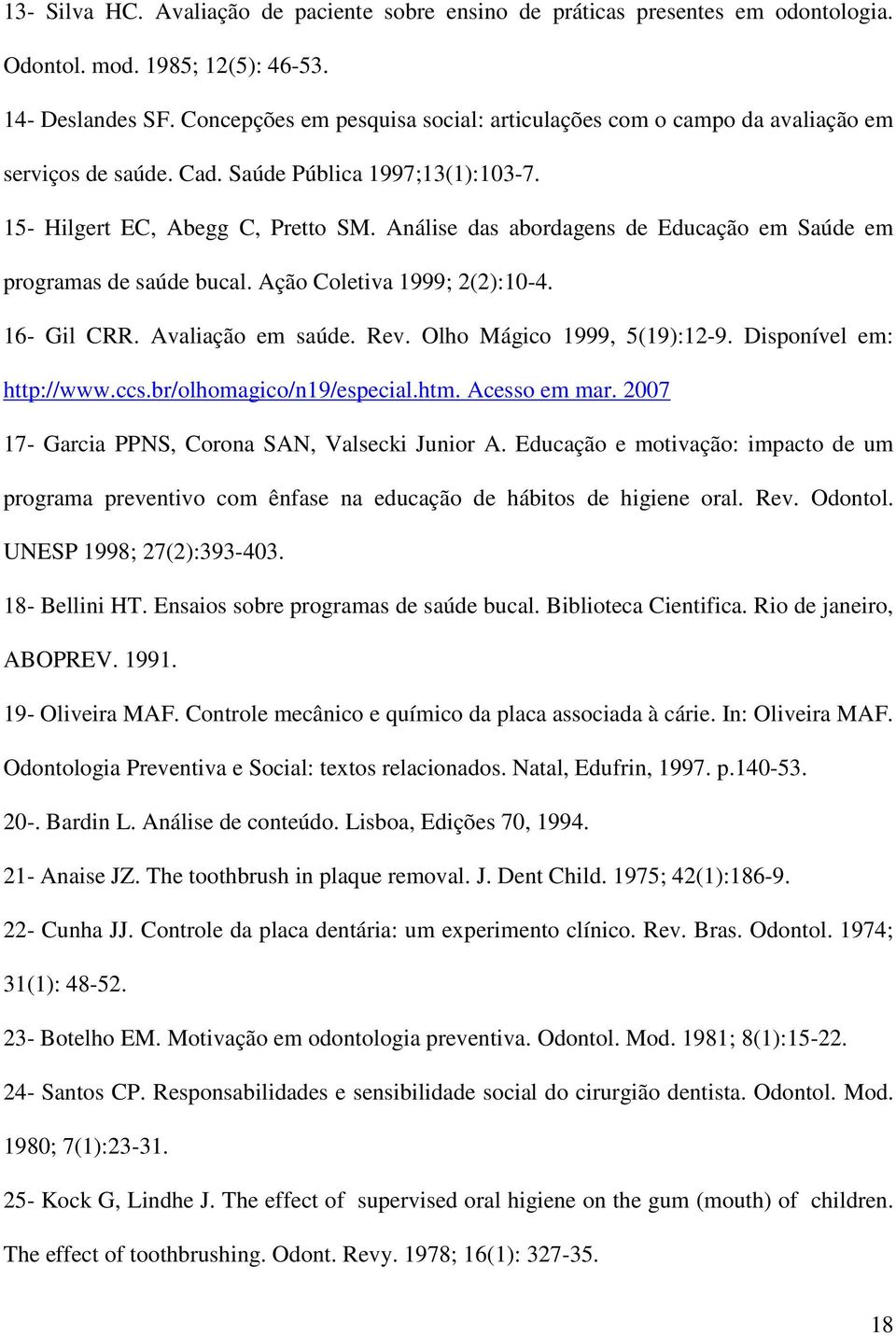 Análise das abordagens de Educação em Saúde em programas de saúde bucal. Ação Coletiva 1999; 2(2):10-4. 16- Gil CRR. Avaliação em saúde. Rev. Olho Mágico 1999, 5(19):12-9. Disponível em: http://www.