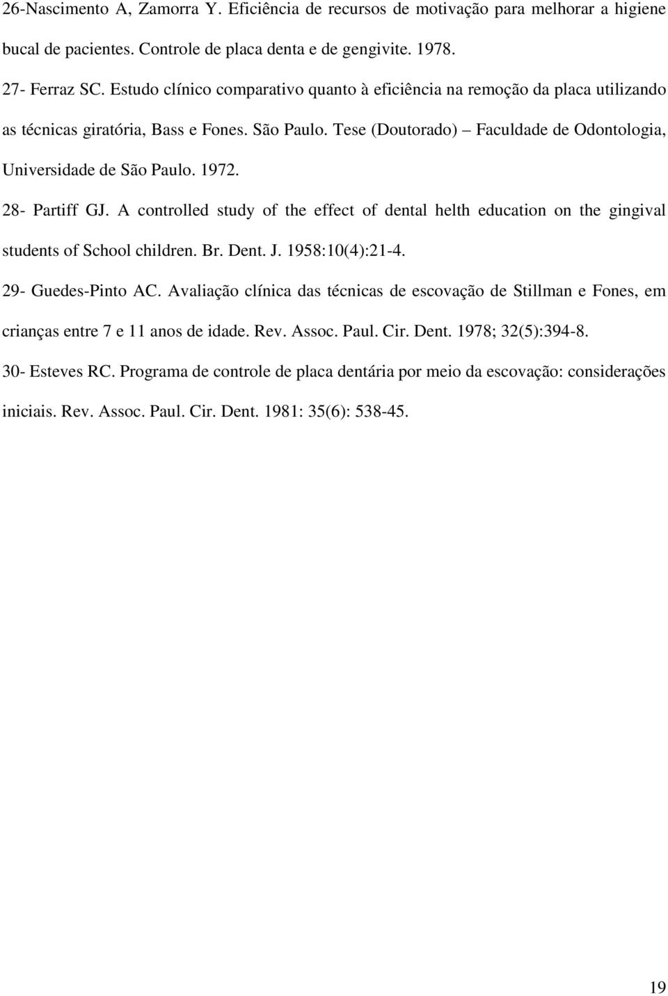 1972. 28- Partiff GJ. A controlled study of the effect of dental helth education on the gingival students of School children. Br. Dent. J. 1958:10(4):21-4. 29- Guedes-Pinto AC.