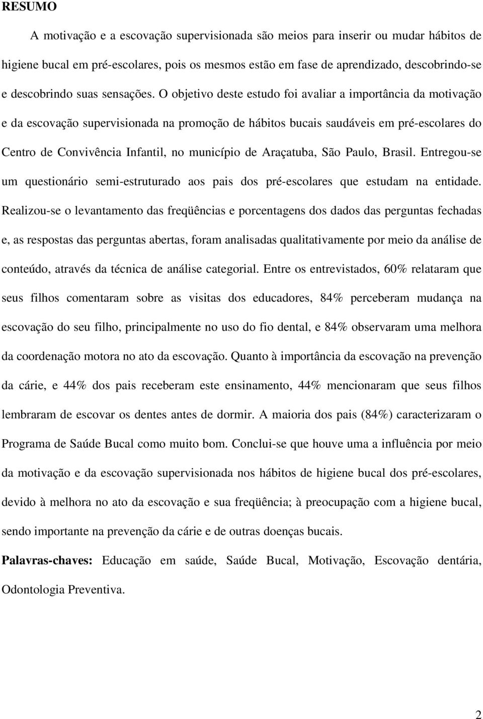 O objetivo deste estudo foi avaliar a importância da motivação e da escovação supervisionada na promoção de hábitos bucais saudáveis em pré-escolares do Centro de Convivência Infantil, no município