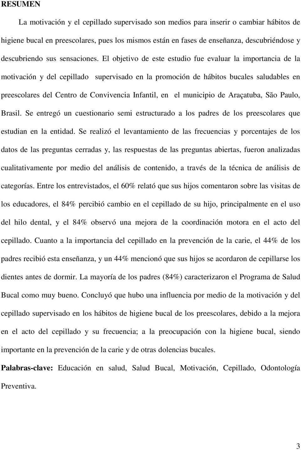 El objetivo de este estudio fue evaluar la importancia de la motivación y del cepillado supervisado en la promoción de hábitos bucales saludables en preescolares del Centro de Convivencia Infantil,