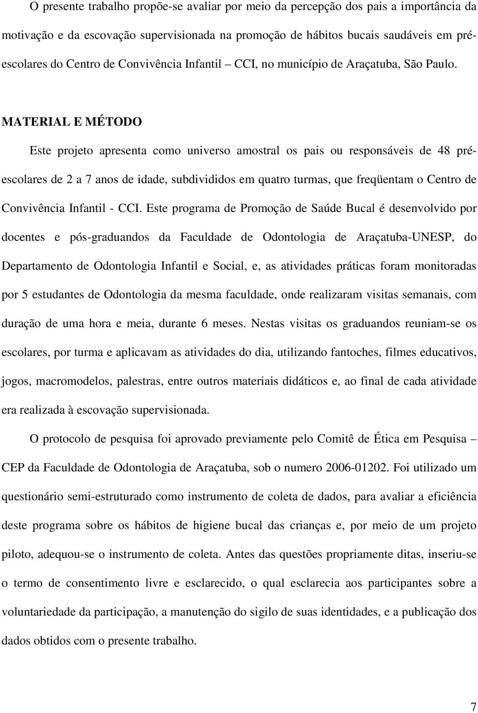 MATERIAL E MÉTODO Este projeto apresenta como universo amostral os pais ou responsáveis de 48 préescolares de 2 a 7 anos de idade, subdivididos em quatro turmas, que freqüentam o Centro de