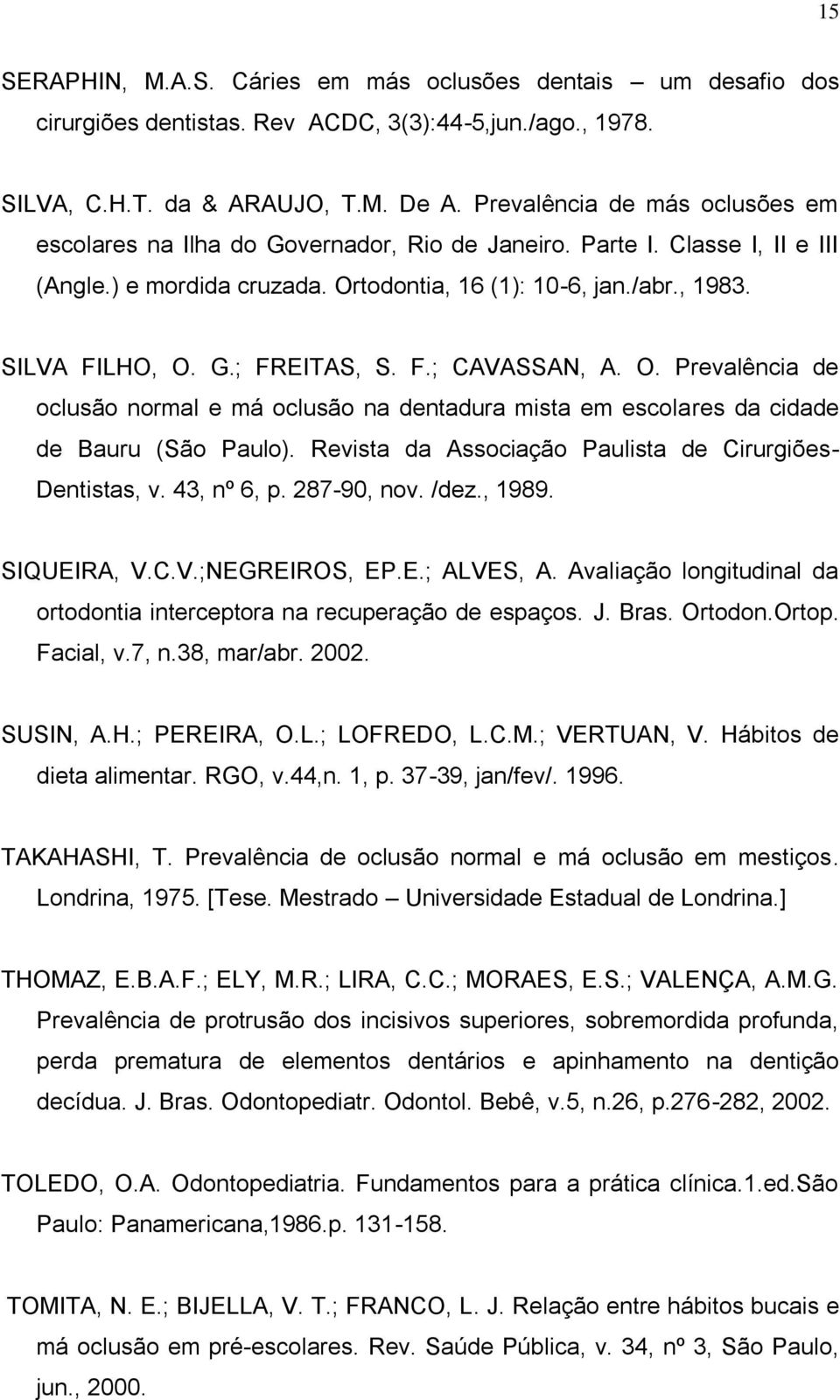 F.; CAVASSAN, A. O. Prevalência de oclusão normal e má oclusão na dentadura mista em escolares da cidade de Bauru (São Paulo). Revista da Associação Paulista de Cirurgiões- Dentistas, v. 43, nº 6, p.