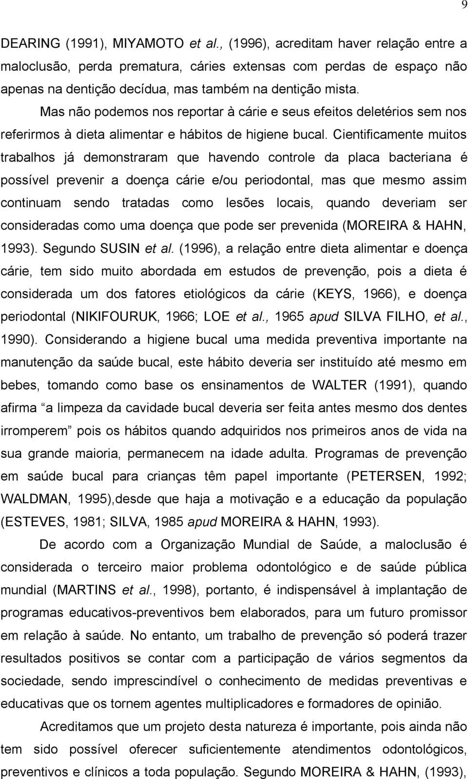 Mas não podemos nos reportar à cárie e seus efeitos deletérios sem nos referirmos à dieta alimentar e hábitos de higiene bucal.