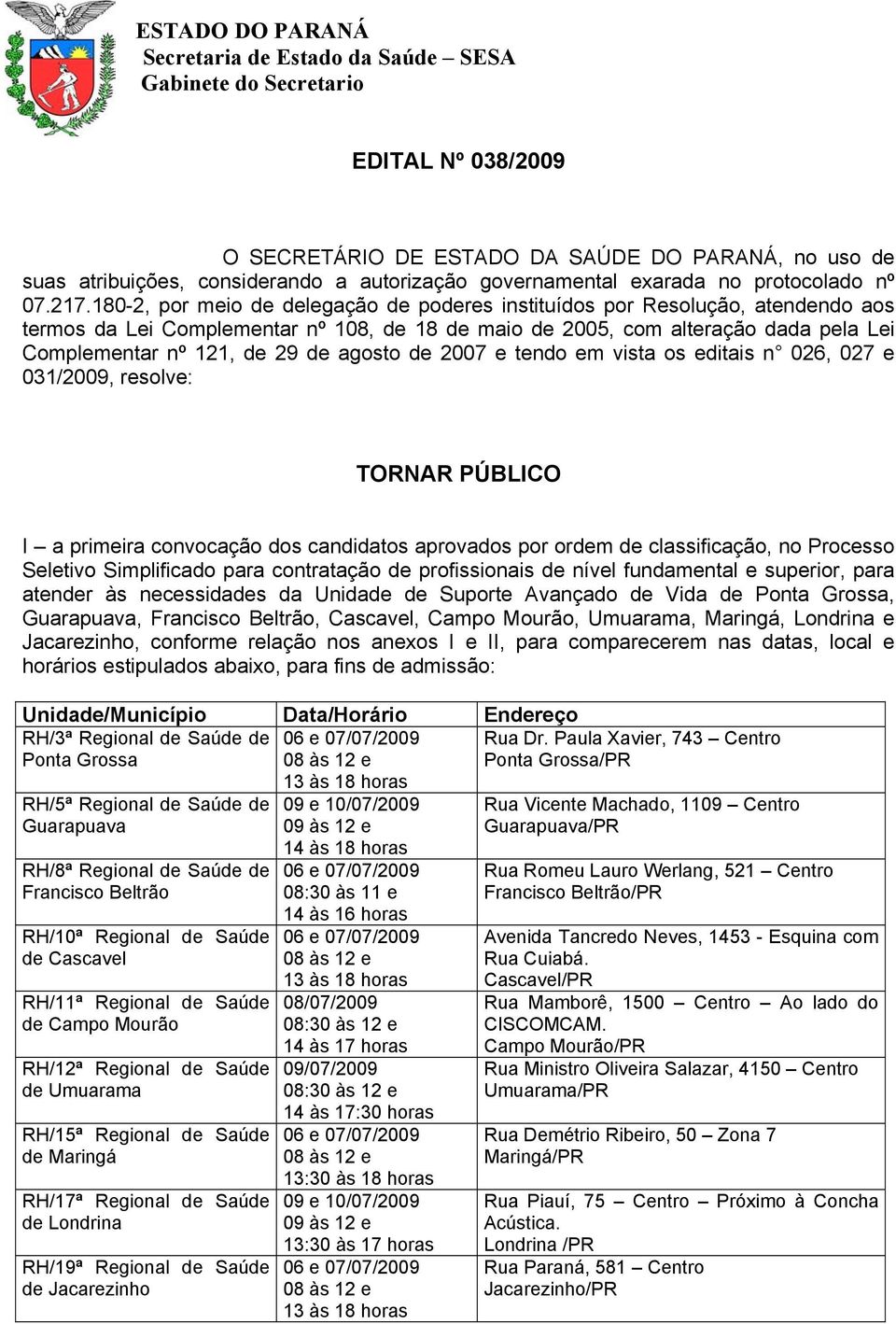 agosto de 2007 e tendo em vista os editais n 026, 027 e 031/2009, resolve: TORNAR PÚBLICO I a primeira convocação dos candidatos aprovados por ordem de classificação, no Processo Seletivo